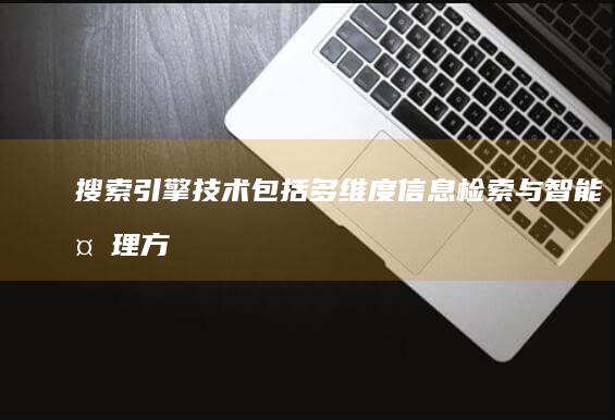 搜索引擎技术包括：多维度信息检索与智能处理方案